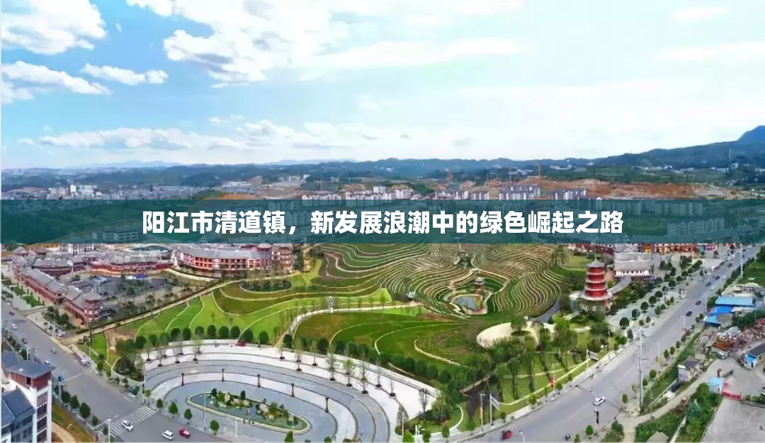 陽(yáng)江市清道鎮(zhèn)，新發(fā)展浪潮中的綠色崛起之路