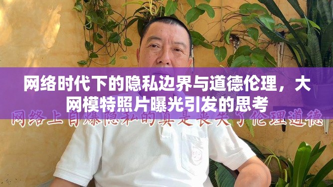 網絡時代下的隱私邊界與道德倫理，大網模特照片曝光引發(fā)的思考