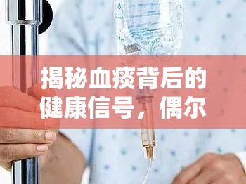 揭秘血痰背后的健康信號，偶爾出現(xiàn)的原因與警示