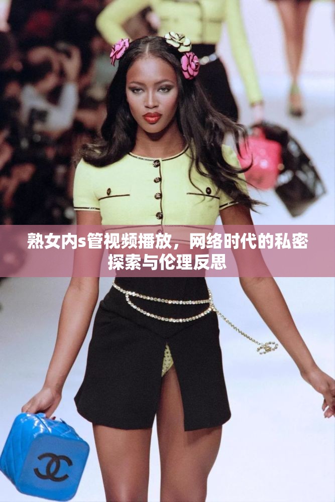 熟女內(nèi)s管視頻播放，網(wǎng)絡(luò)時(shí)代的私密探索與倫理反思