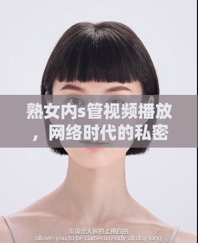 熟女內(nèi)s管視頻播放，網(wǎng)絡(luò)時(shí)代的私密探索與倫理反思