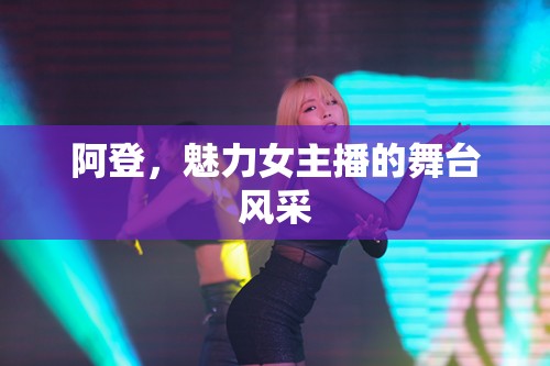 阿登，魅力女主播的舞臺(tái)風(fēng)采