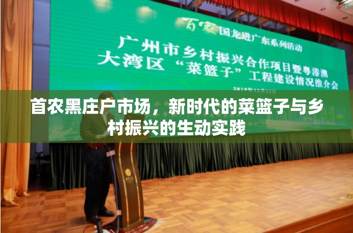 首農黑莊戶市場，新時代的菜籃子與鄉(xiāng)村振興的生動實踐