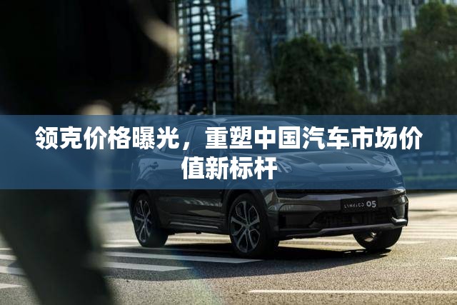 領克價格曝光，重塑中國汽車市場價值新標桿