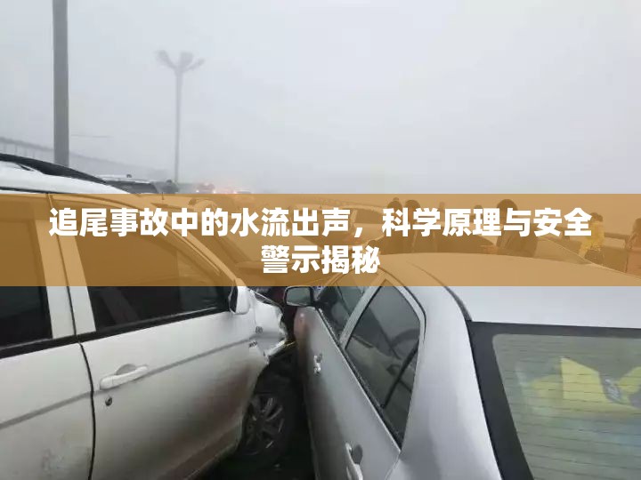 追尾事故中的水流出聲，科學(xué)原理與安全警示揭秘