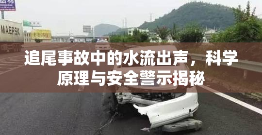 追尾事故中的水流出聲，科學(xué)原理與安全警示揭秘