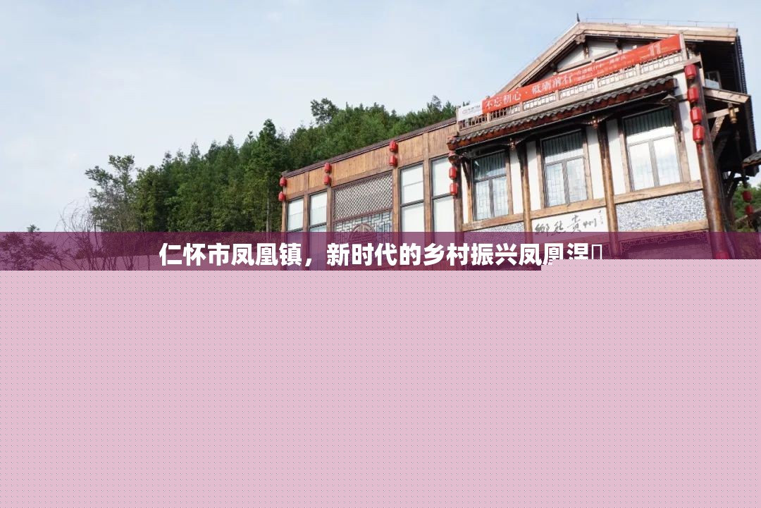 仁懷市鳳凰鎮(zhèn)，新時(shí)代的鄉(xiāng)村振興鳳凰涅槃