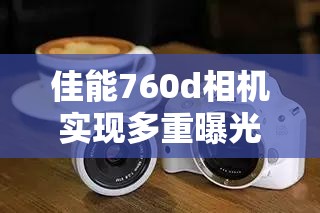 佳能760d相機(jī)實(shí)現(xiàn)多重曝光效果的方法