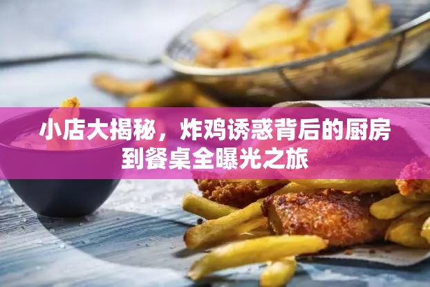小店大揭秘，炸雞誘惑背后的廚房到餐桌全曝光之旅