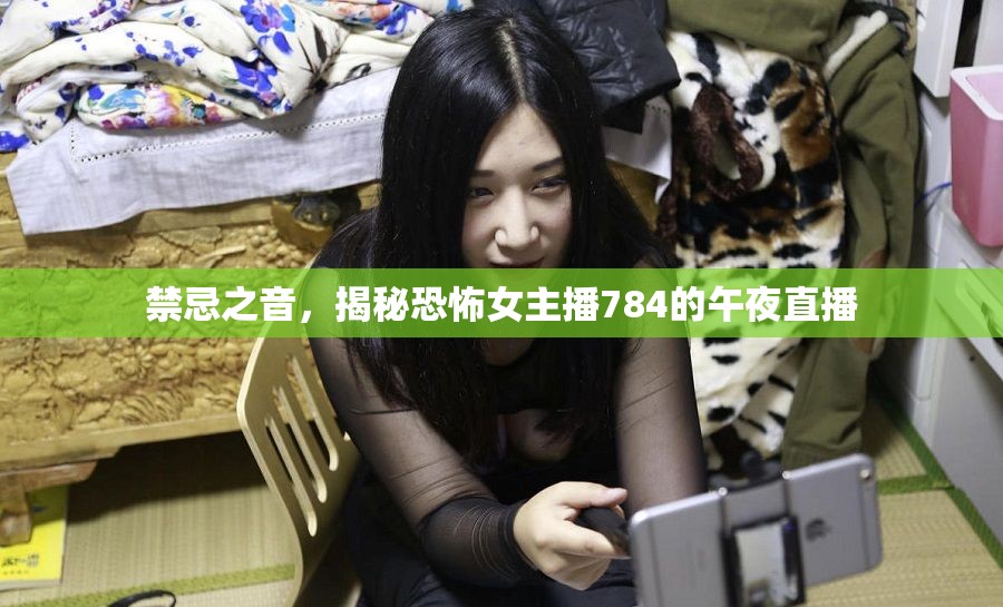 禁忌之音，揭秘恐怖女主播784的午夜直播