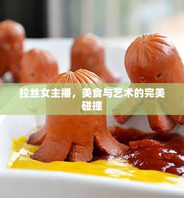 拉絲女主播，美食與藝術(shù)的完美碰撞