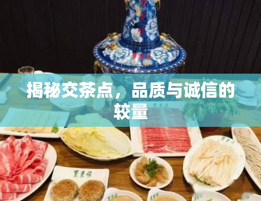 揭秘交茶點，品質(zhì)與誠信的較量