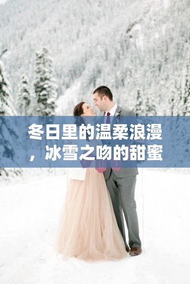 冬日里的溫柔浪漫，冰雪之吻的甜蜜瞬間
