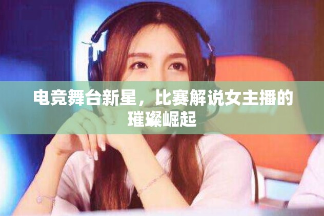 電競舞臺新星，比賽解說女主播的璀璨崛起