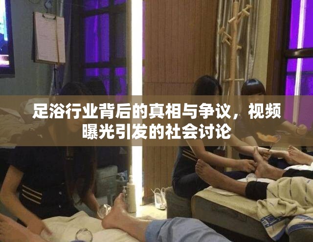 足浴行業(yè)背后的真相與爭議，視頻曝光引發(fā)的社會討論