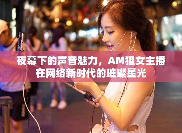夜幕下的聲音魅力，AM狙女主播在網(wǎng)絡新時代的璀璨星光