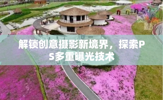 解鎖創(chuàng)意攝影新境界，探索PS多重曝光技術(shù)
