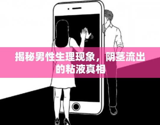 揭秘男性生理現(xiàn)象，陰莖流出的粘液真相