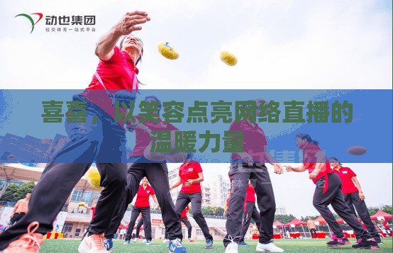 喜喜，以笑容點(diǎn)亮網(wǎng)絡(luò)直播的溫暖力量