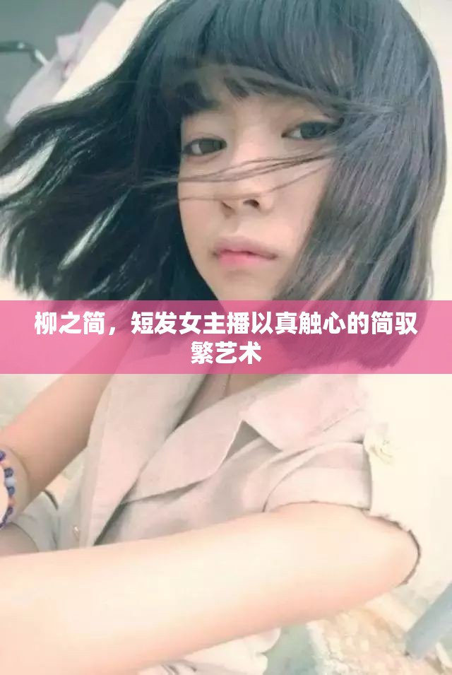 柳之簡(jiǎn)，短發(fā)女主播以真觸心的簡(jiǎn)馭繁藝術(shù)
