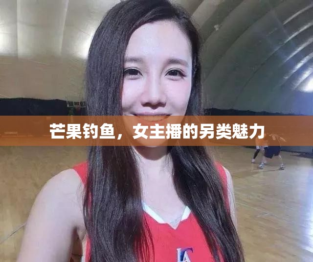 芒果釣魚，女主播的另類魅力