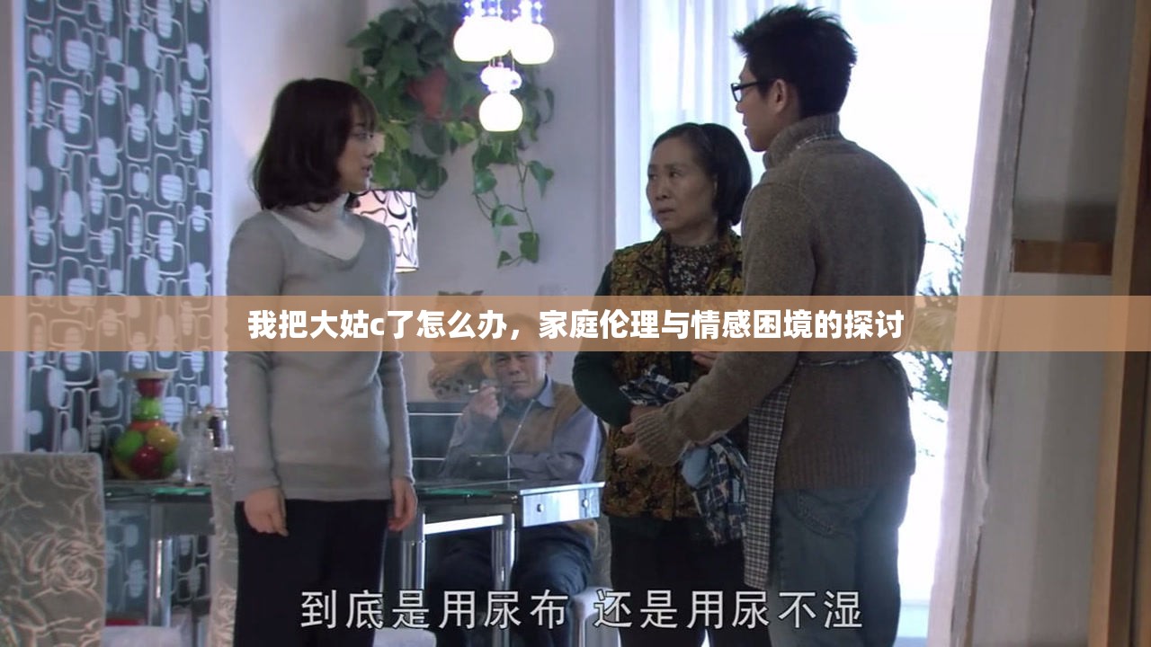 我把大姑c了怎么辦，家庭倫理與情感困境的探討