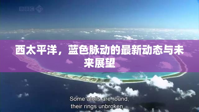 西太平洋，藍(lán)色脈動(dòng)的最新動(dòng)態(tài)與未來(lái)展望
