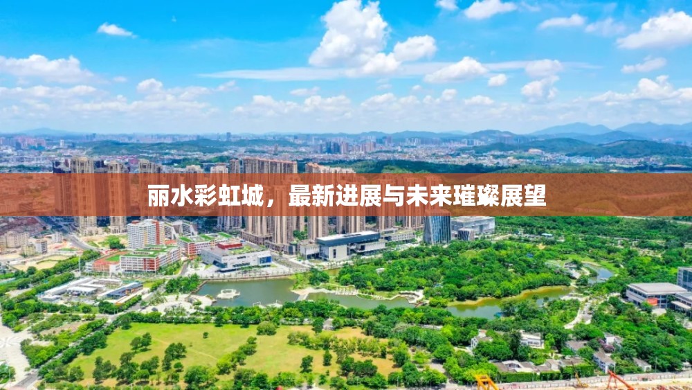 麗水彩虹城，最新進(jìn)展與未來璀璨展望