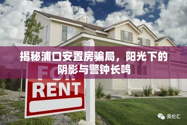 揭秘浦口安置房騙局，陽(yáng)光下的陰影與警鐘長(zhǎng)鳴