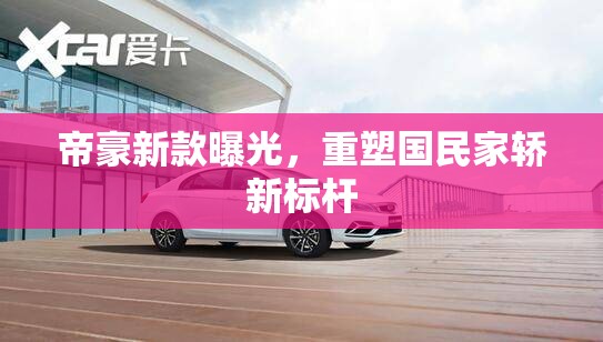 帝豪新款曝光，重塑國民家轎新標(biāo)桿