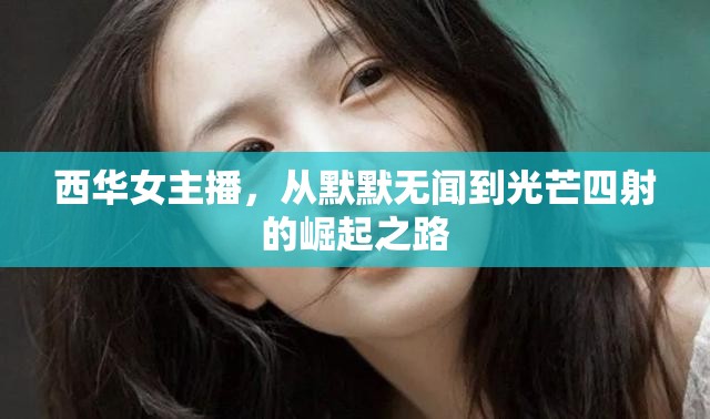 西華女主播，從默默無聞到光芒四射的崛起之路