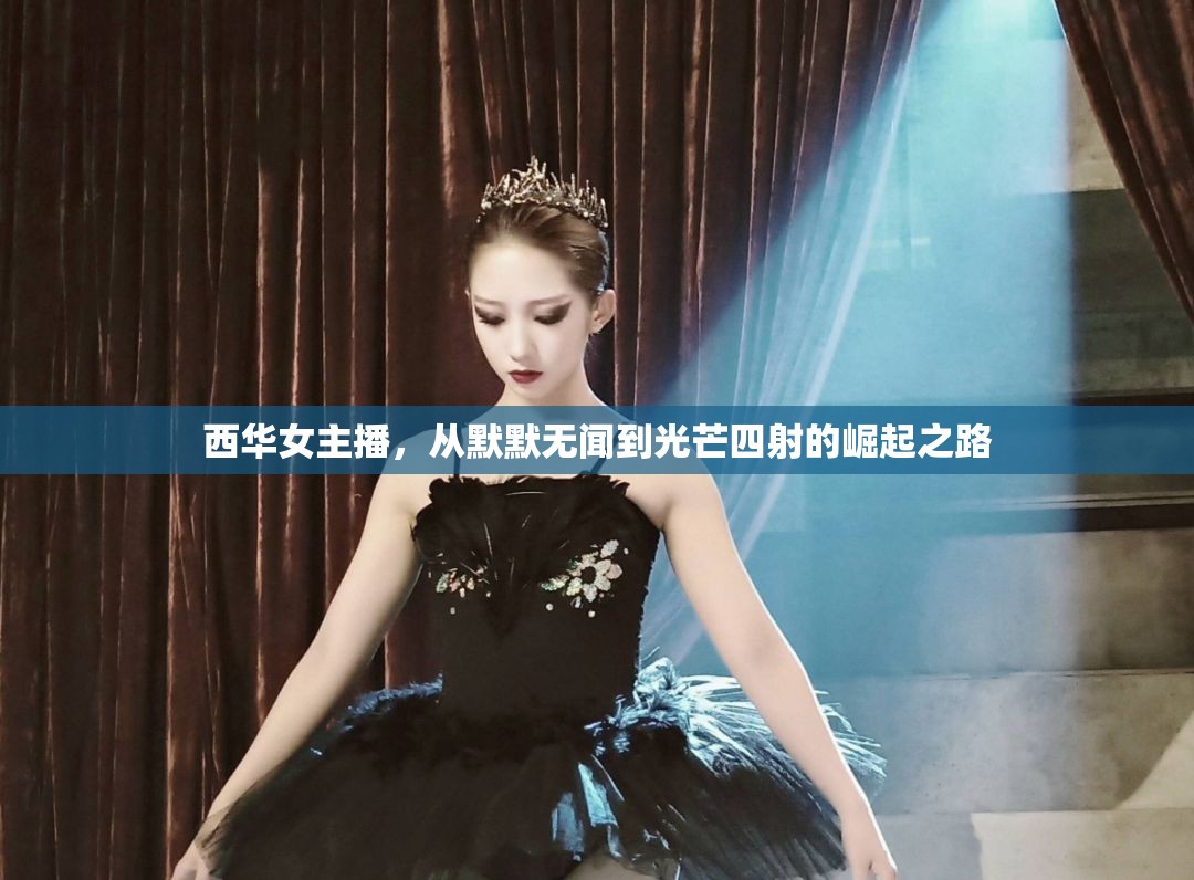 西華女主播，從默默無聞到光芒四射的崛起之路