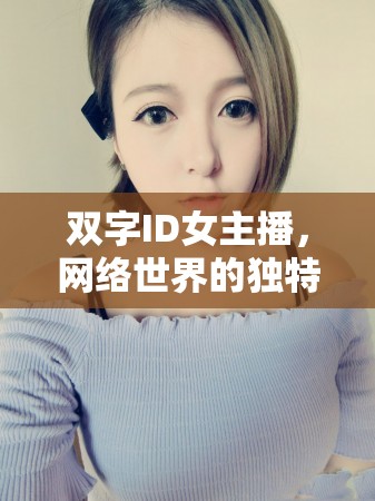 雙字ID女主播，網絡世界的獨特魅力與不凡之旅