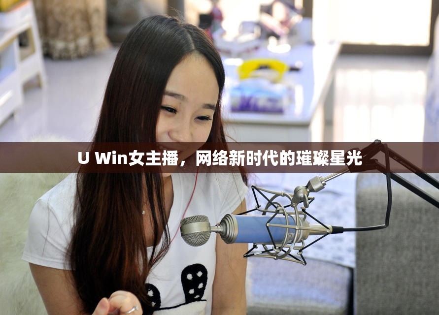 U Win女主播，網(wǎng)絡(luò)新時代的璀璨星光