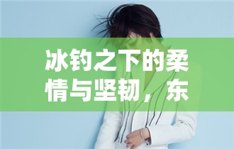 冰釣之下的柔情與堅韌，東北女主播的釣魚故事