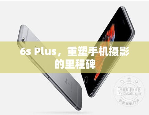 6s Plus，重塑手機(jī)攝影的里程碑