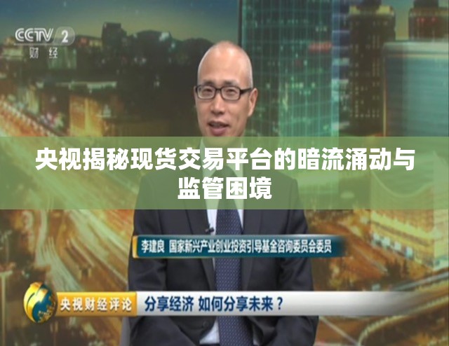 央視揭秘現(xiàn)貨交易平臺(tái)的暗流涌動(dòng)與監(jiān)管困境