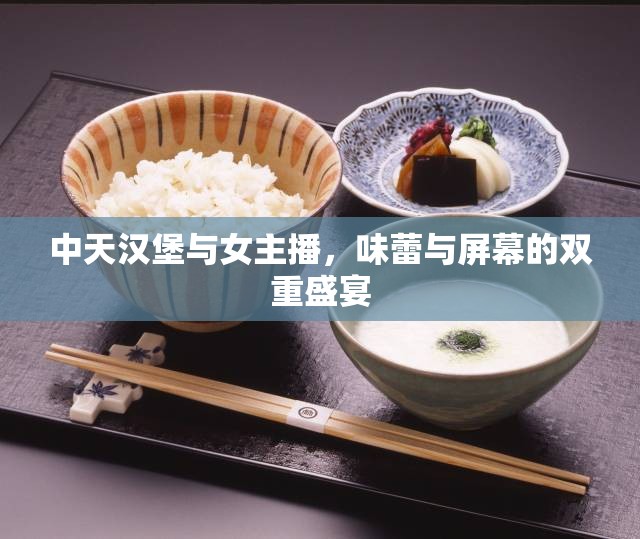 中天漢堡與女主播，味蕾與屏幕的雙重盛宴