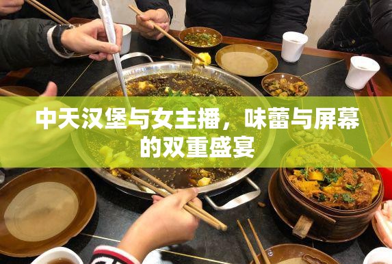 中天漢堡與女主播，味蕾與屏幕的雙重盛宴