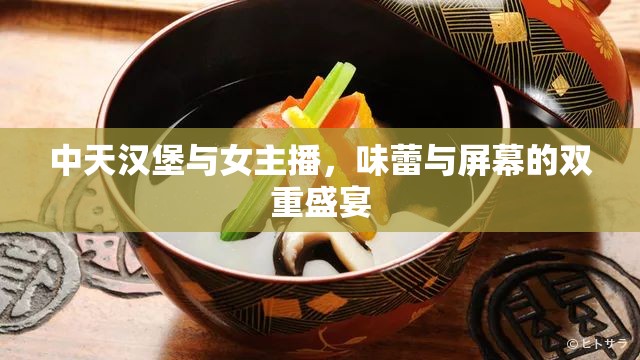 中天漢堡與女主播，味蕾與屏幕的雙重盛宴
