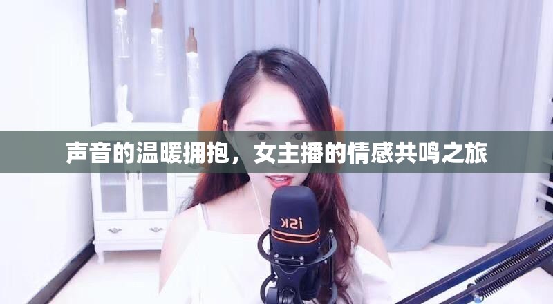 聲音的溫暖擁抱，女主播的情感共鳴之旅
