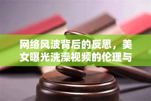 網(wǎng)絡(luò)風(fēng)波背后的反思，美女曝光洗澡視頻的倫理與道德問題