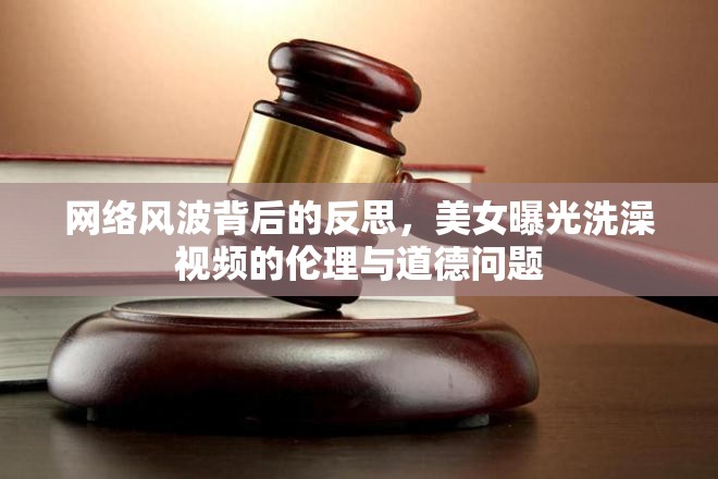 網(wǎng)絡(luò)風(fēng)波背后的反思，美女曝光洗澡視頻的倫理與道德問題