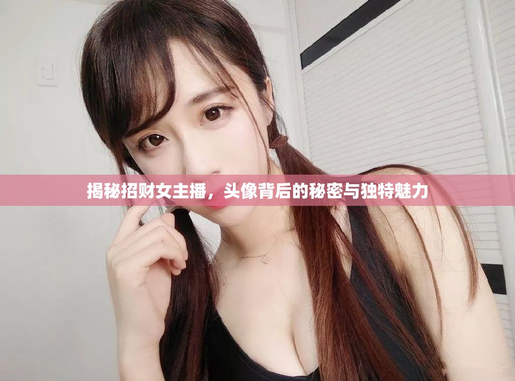揭秘招財(cái)女主播，頭像背后的秘密與獨(dú)特魅力