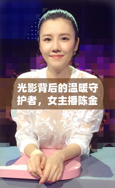 光影背后的溫暖守護(hù)者，女主播陳金的獨(dú)特魅力