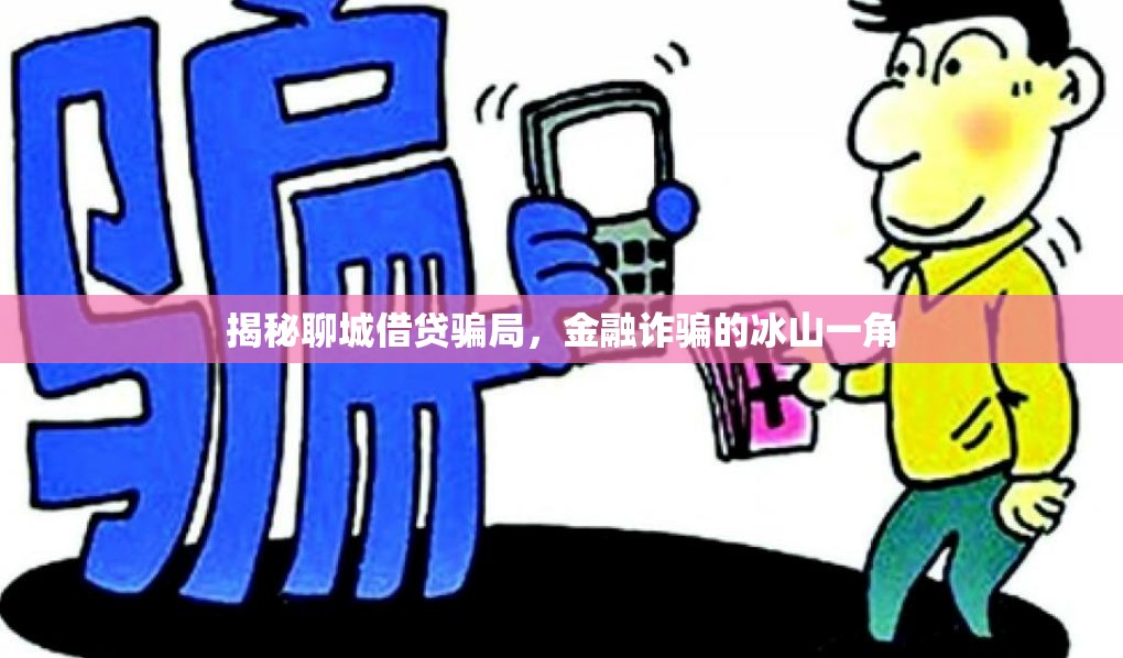 揭秘聊城借貸騙局，金融詐騙的冰山一角