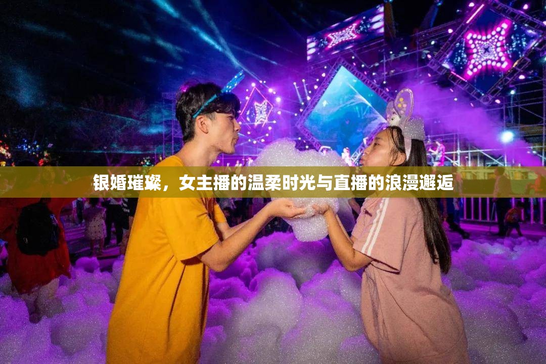 銀婚璀璨，女主播的溫柔時光與直播的浪漫邂逅