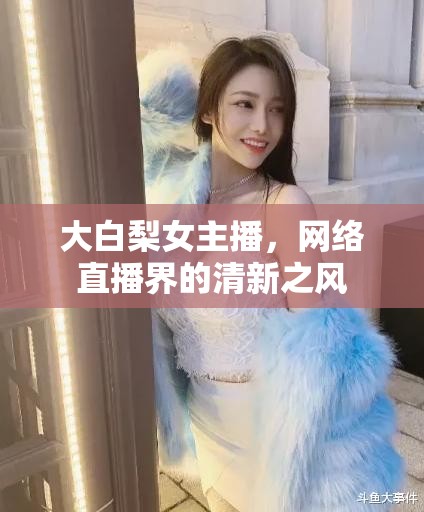 大白梨女主播，網(wǎng)絡(luò)直播界的清新之風(fēng)