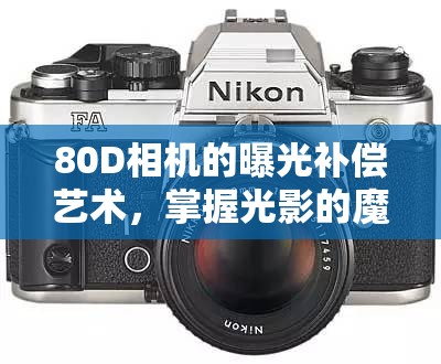80D相機的曝光補償藝術(shù)，掌握光影的魔法