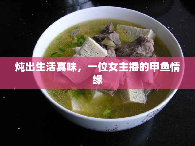 燉出生活真味，一位女主播的甲魚情緣